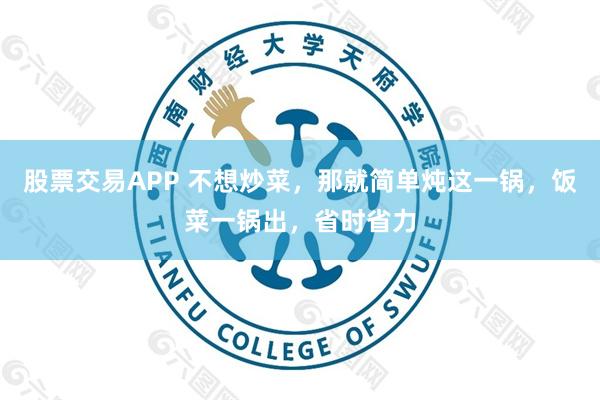 股票交易APP 不想炒菜，那就简单炖这一锅，饭菜一锅出，省时省力