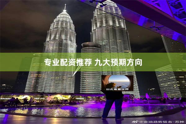 专业配资推荐 九大预期方向