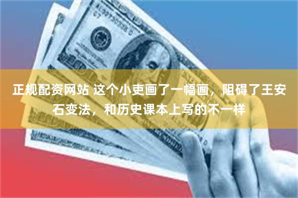 正规配资网站 这个小吏画了一幅画，阻碍了王安石变法，和历史课本上写的不一样