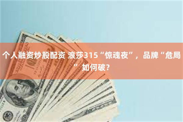 个人融资炒股配资 浪莎315“惊魂夜”，品牌“危局” 如何破？