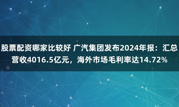 股票配资哪家比较好 广汽集团发布2024年报：汇总营收4016.5亿元，海外市场毛利率达14.72%