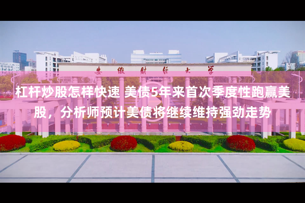 杠杆炒股怎样快速 美债5年来首次季度性跑赢美股，分析师预计美债将继续维持强劲走势