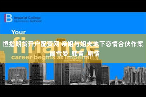 恒指期货开户配资网 亲姐与姐夫地下恋情合伙作案_周雪曼_韩青_剧情