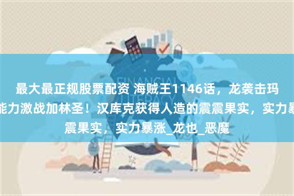 最大最正规股票配资 海贼王1146话，龙袭击玛丽乔亚，爆发能力激战加林圣！汉库克获得人造的震震果实，实力暴涨_龙也_恶魔
