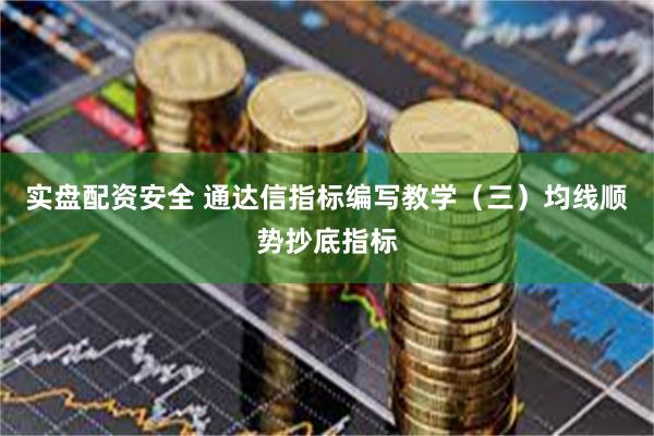 实盘配资安全 通达信指标编写教学（三）均线顺势抄底指标