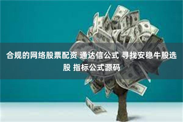合规的网络股票配资 通达信公式 寻找安稳牛股选股 指标公式源码