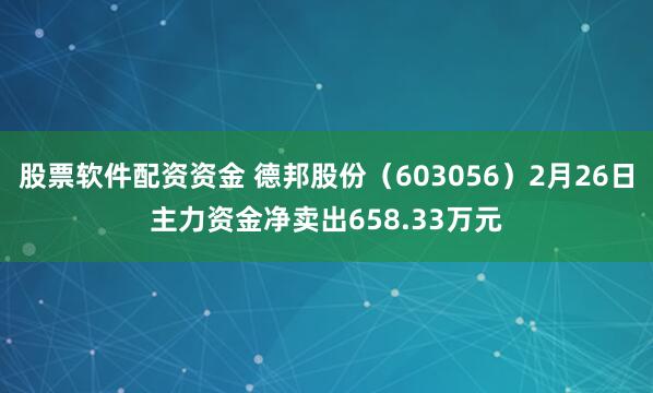 股票软件配资资金 德邦股份（603056）2月26日主力资金净卖出658.33万元
