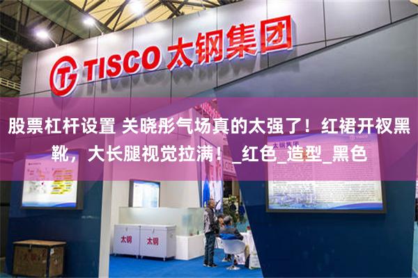 股票杠杆设置 关晓彤气场真的太强了！红裙开衩黑靴，大长腿视觉拉满！_红色_造型_黑色