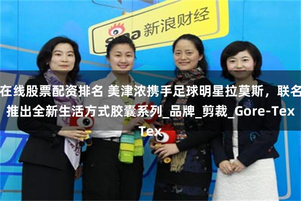 在线股票配资排名 美津浓携手足球明星拉莫斯，联名推出全新生活方式胶囊系列_品牌_剪裁_Gore-Tex