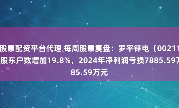 股票配资平台代理 每周股票复盘：罗平锌电（002114）股东户数增加19.8%，2024年净利润亏损7885.59万元