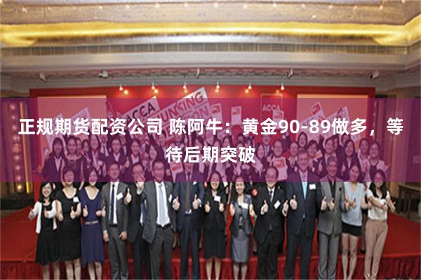 正规期货配资公司 陈阿牛：黄金90-89做多，等待后期突破