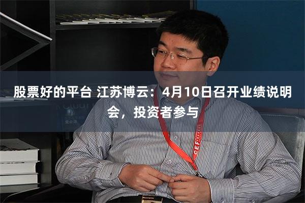 股票好的平台 江苏博云：4月10日召开业绩说明会，投资者参与
