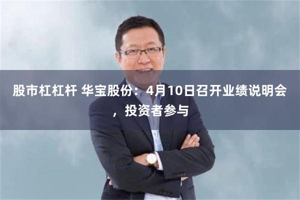 股市杠杠杆 华宝股份：4月10日召开业绩说明会，投资者参与
