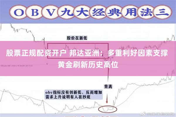 股票正规配资开户 邦达亚洲：多重利好因素支撑 黄金刷新历史高位