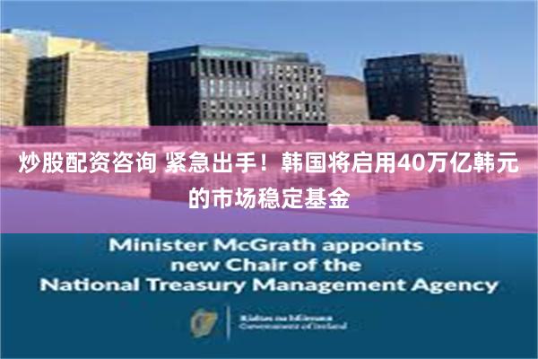 炒股配资咨询 紧急出手！韩国将启用40万亿韩元的市场稳定基金