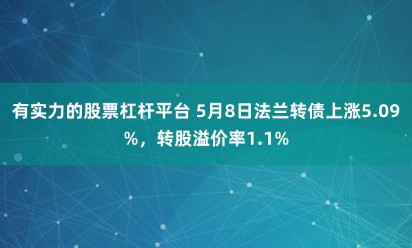 有实力的股票杠杆平台 5月8日法兰转债上涨5.09%，转股溢价率1.1%