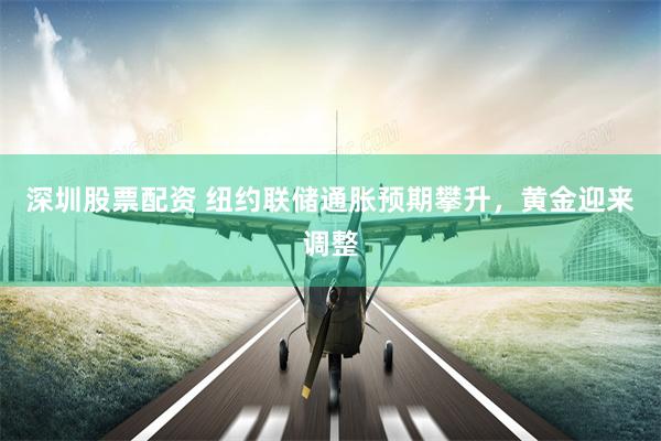 深圳股票配资 纽约联储通胀预期攀升，黄金迎来调整