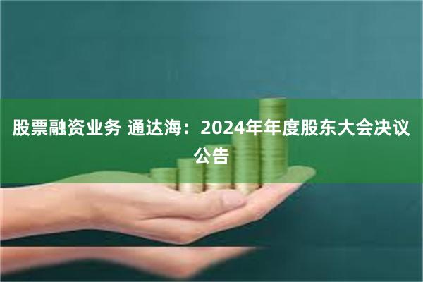 股票融资业务 通达海：2024年年度股东大会决议公告