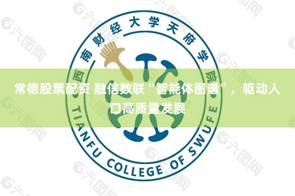 常德股票配资 融信数联“智能体图谱”，驱动人口高质量发展