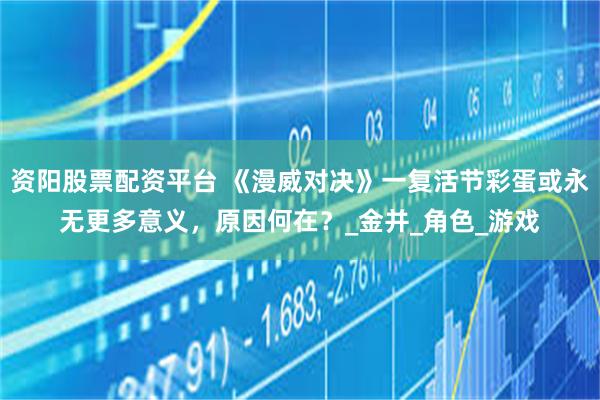 资阳股票配资平台 《漫威对决》一复活节彩蛋或永无更多意义，原因何在？_金并_角色_游戏