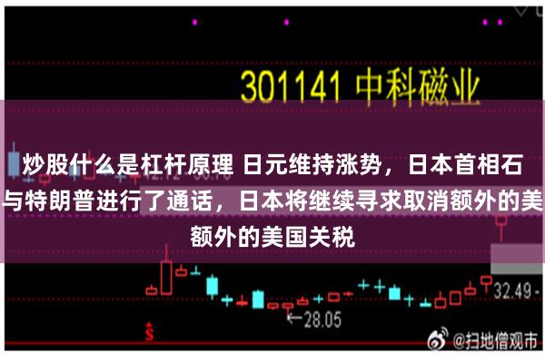 炒股什么是杠杆原理 日元维持涨势，日本首相石破茂：与特朗普进行了通话，日本将继续寻求取消额外的美国关税