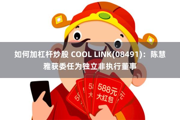 如何加杠杆炒股 COOL LINK(08491)：陈慧雅获委任为独立非执行董事