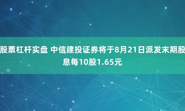 股票杠杆实盘 中信建投证券将于8月21日派发末期股息每10股1.65元
