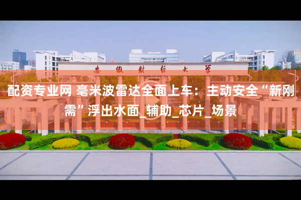 配资专业网 毫米波雷达全面上车：主动安全“新刚需”浮出水面_辅助_芯片_场景