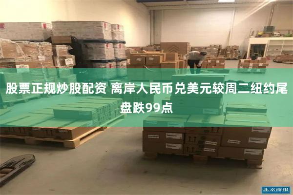 股票正规炒股配资 离岸人民币兑美元较周二纽约尾盘跌99点