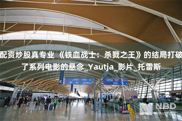 配资炒股真专业 《铁血战士：杀戮之王》的结局打破了系列电影的悬念_Yautja_影片_托雷斯
