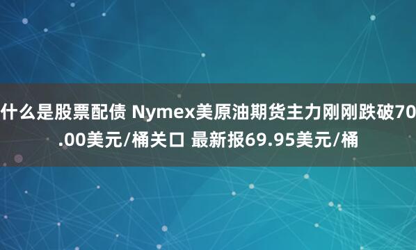 什么是股票配债 Nymex美原油期货主力刚刚跌破70.00美元/桶关口 最新报69.95美元/桶