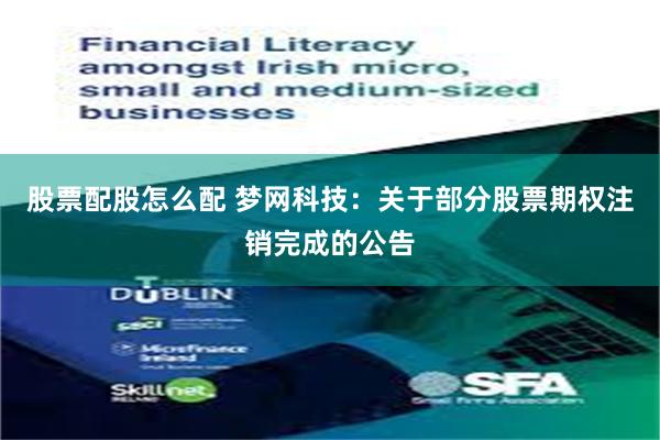 股票配股怎么配 梦网科技：关于部分股票期权注销完成的公告