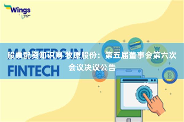 股票配资知识网 牧原股份：第五届董事会第六次会议决议公告