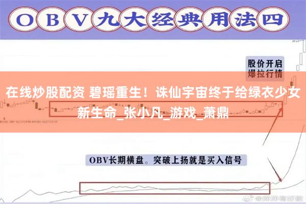 在线炒股配资 碧瑶重生！诛仙宇宙终于给绿衣少女新生命_张小凡_游戏_萧鼎