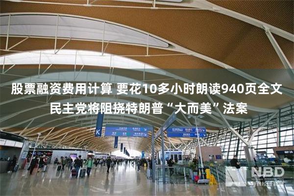 股票融资费用计算 要花10多小时朗读940页全文 民主党将阻挠特朗普“大而美”法案
