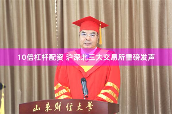 10倍杠杆配资 沪深北三大交易所重磅发声