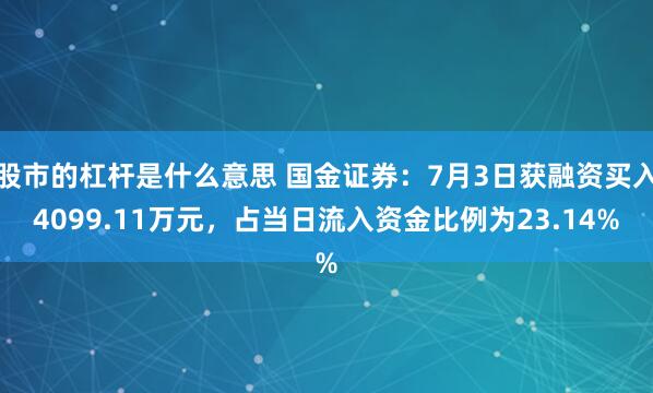 股市的杠杆是什么意思 国金证券：7月3日获融资买入4099.11万元，占当日流入资金比例为23.14%