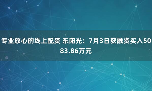 专业放心的线上配资 东阳光：7月3日获融资买入5083.86万元