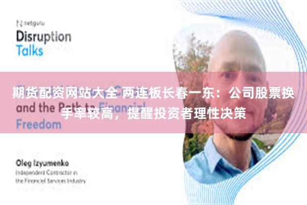 期货配资网站大全 两连板长春一东：公司股票换手率较高，提醒投资者理性决策