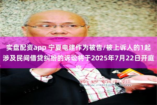 实盘配资app 宁夏电建作为被告/被上诉人的1起涉及民间借贷纠纷的诉讼将于2025年7月22日开庭