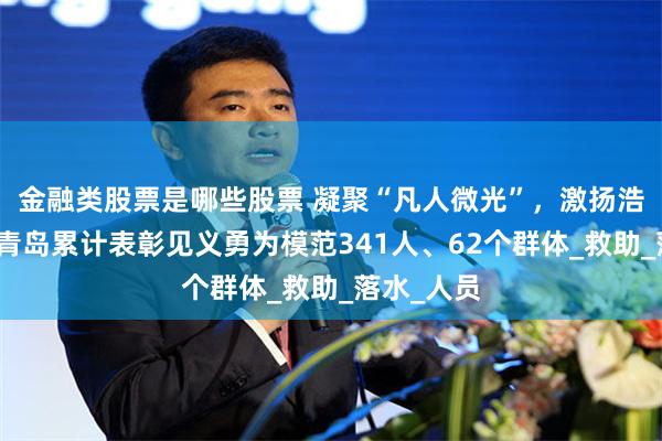 金融类股票是哪些股票 凝聚“凡人微光”，激扬浩然正气！青岛累计表彰见义勇为模范341人、62个群体_救助_落水_人员