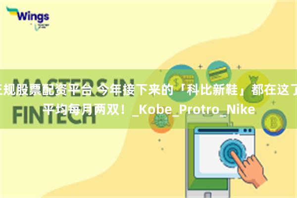 正规股票配资平台 今年接下来的「科比新鞋」都在这了！平均每月两双！_Kobe_Protro_Nike