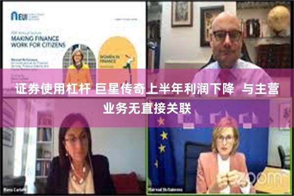 证券使用杠杆 巨星传奇上半年利润下降  与主营业务无直接关联