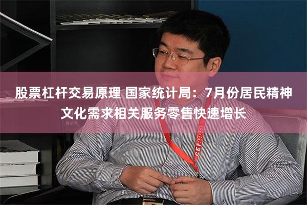 股票杠杆交易原理 国家统计局：7月份居民精神文化需求相关服务零售快速增长
