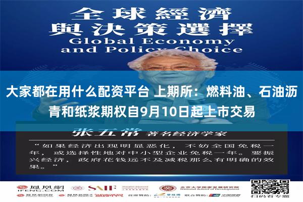 大家都在用什么配资平台 上期所：燃料油、石油沥青和纸浆期权自9月10日起上市交易