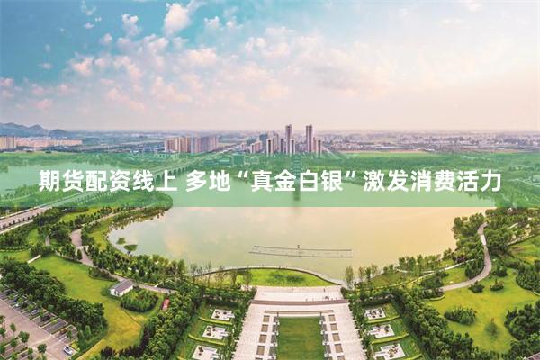 期货配资线上 多地“真金白银”激发消费活力
