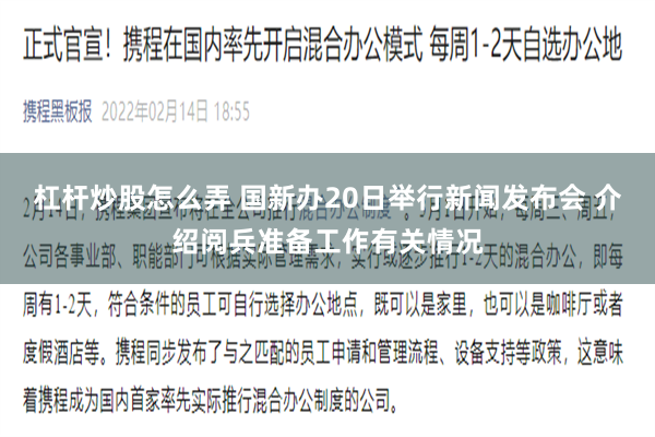 杠杆炒股怎么弄 国新办20日举行新闻发布会 介绍阅兵准备工作有关情况