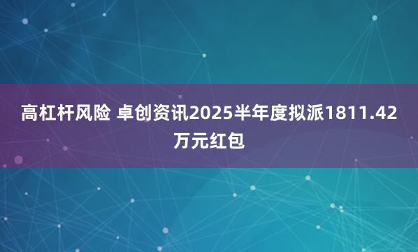 高杠杆风险 卓创资讯2025半年度拟派1811.42万元红包
