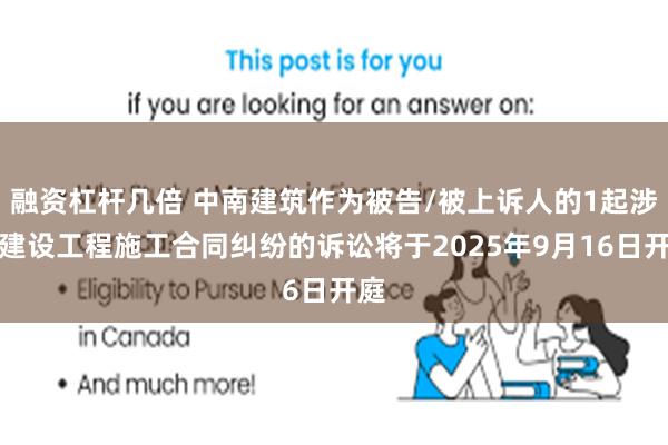 融资杠杆几倍 中南建筑作为被告/被上诉人的1起涉及建设工程施工合同纠纷的诉讼将于2025年9月16日开庭
