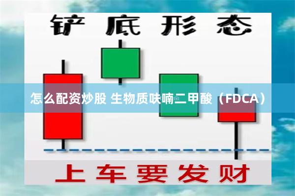 怎么配资炒股 生物质呋喃二甲酸（FDCA）